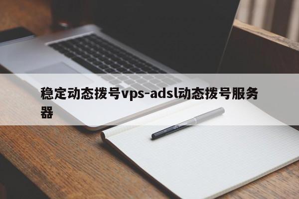 稳定动态拨号vps-adsl动态拨号服务器