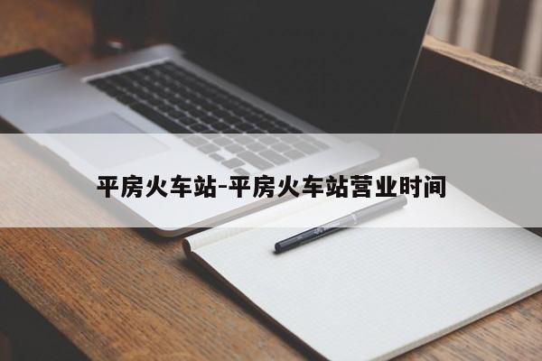 平房火车站-平房火车站营业时间