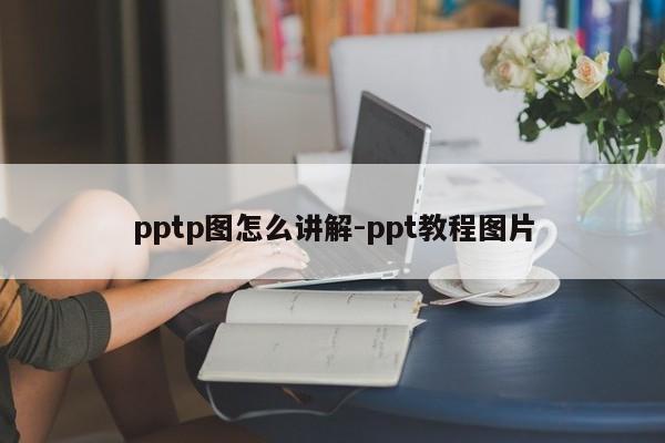 pptp图怎么讲解-ppt教程图片