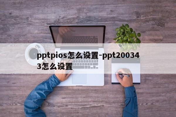 pptpios怎么设置-ppt200343怎么设置