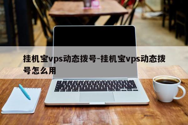 挂机宝vps动态拨号-挂机宝vps动态拨号怎么用