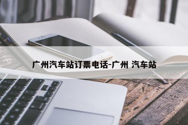 广州汽车站订票电话-广州 汽车站