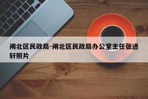 闸北区民政局-闸北区民政局办公室主任张进轩照片
