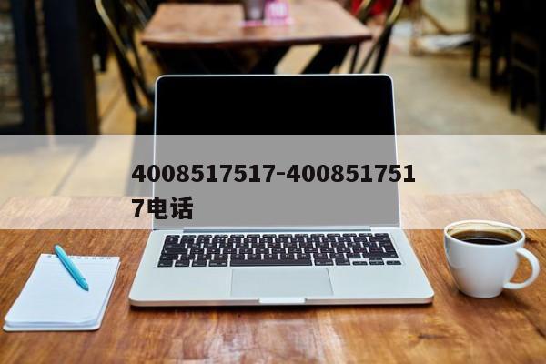 4008517517-4008517517电话