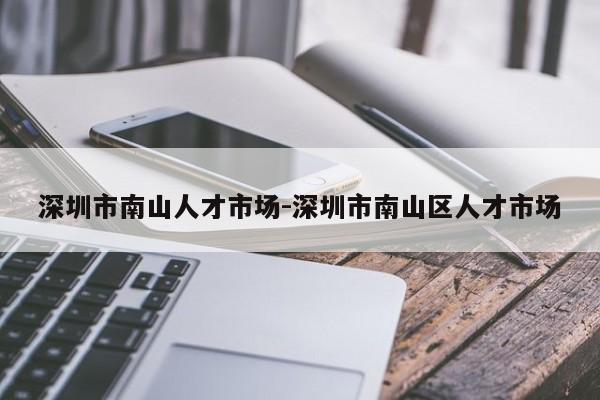 深圳市南山人才市场-深圳市南山区人才市场