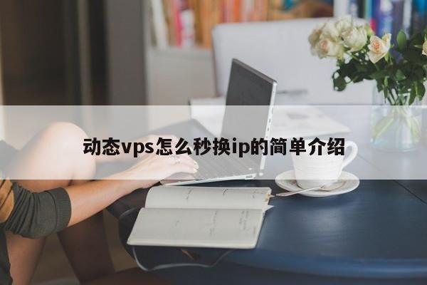 动态vps怎么秒换ip的简单介绍
