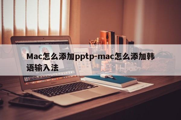 Mac怎么添加pptp-mac怎么添加韩语输入法