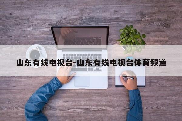山东有线电视台-山东有线电视台体育频道