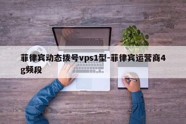菲律宾动态拨号vps1型-菲律宾运营商4g频段