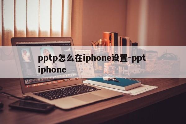 pptp怎么在iphone设置-ppt iphone
