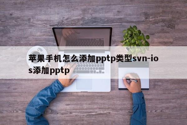 苹果手机怎么添加pptp类型svn-ios添加pptp