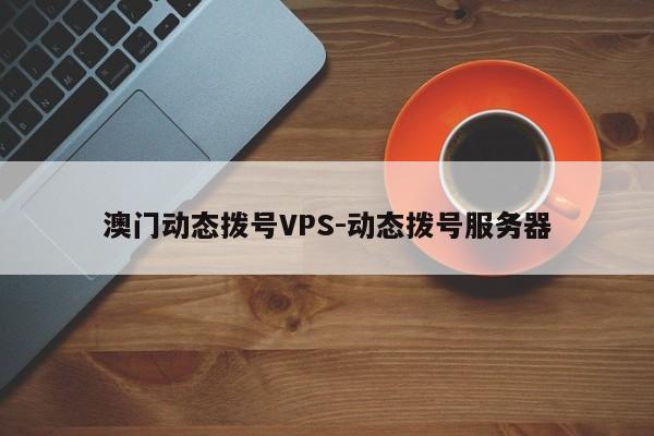 澳门动态拨号VPS-动态拨号服务器