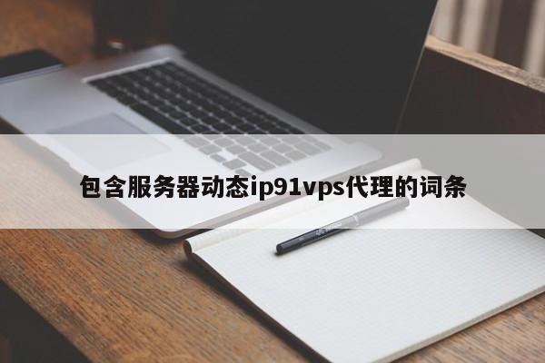 包含服务器动态ip91vps代理的词条