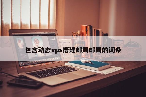包含动态vps搭建邮局邮局的词条