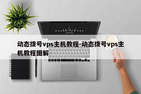 动态拨号vps主机教程-动态拨号vps主机教程图解