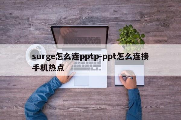 surge怎么连pptp-ppt怎么连接手机热点