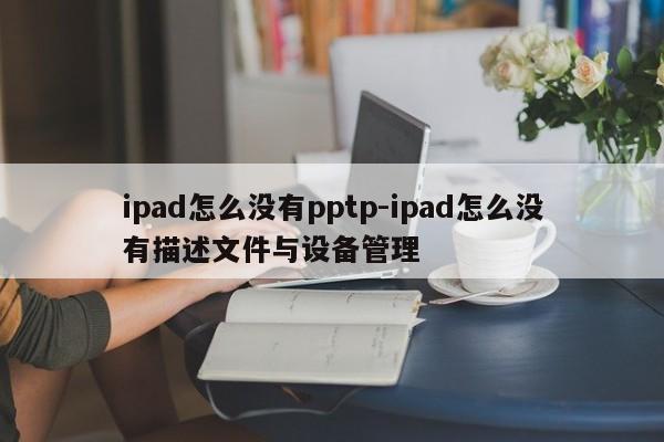 ipad怎么没有pptp-ipad怎么没有描述文件与设备管理