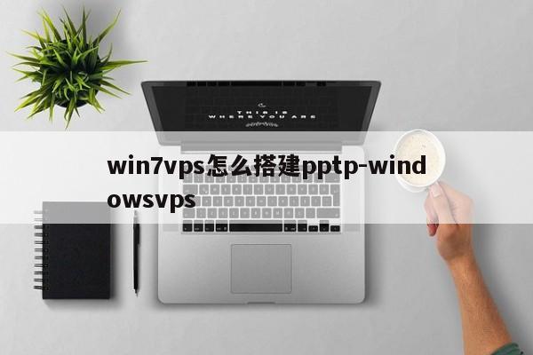 win7vps怎么搭建pptp-windowsvps