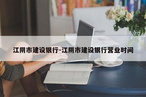 江阴市建设银行-江阴市建设银行营业时间