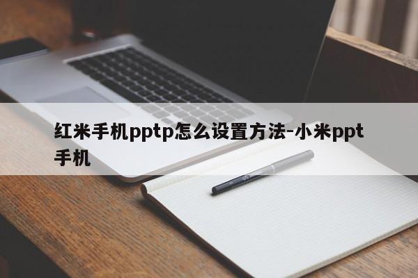 红米手机pptp怎么设置方法-小米ppt手机