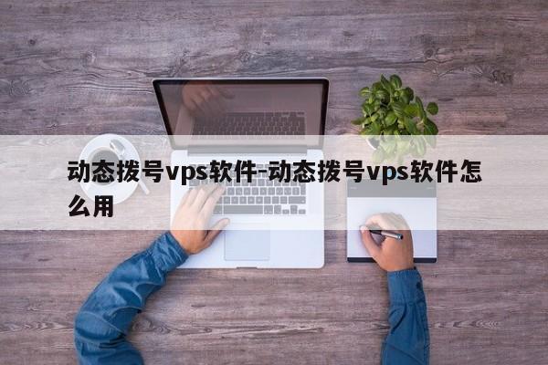 动态拨号vps软件-动态拨号vps软件怎么用