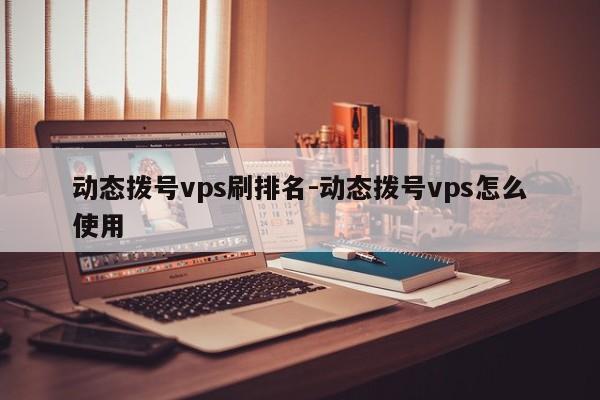 动态拨号vps刷排名-动态拨号vps怎么使用