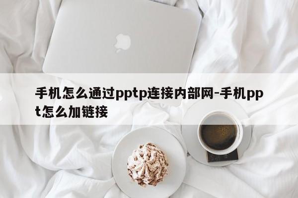 手机怎么通过pptp连接内部网-手机ppt怎么加链接