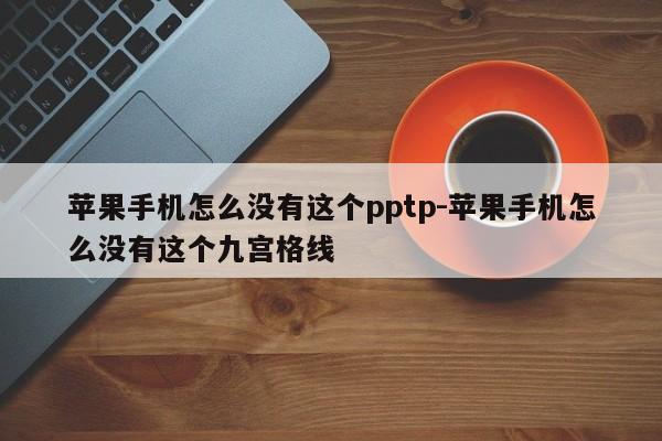 苹果手机怎么没有这个pptp-苹果手机怎么没有这个九宫格线