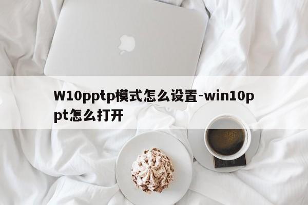 W10pptp模式怎么设置-win10ppt怎么打开