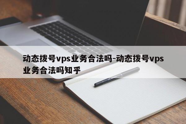 动态拨号vps业务合法吗-动态拨号vps业务合法吗知乎