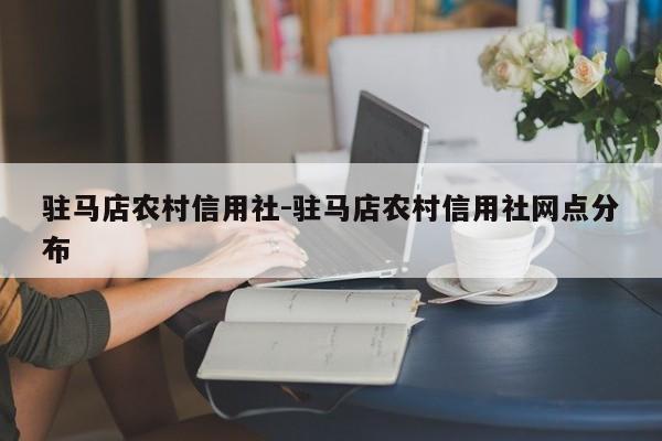 驻马店农村信用社-驻马店农村信用社网点分布
