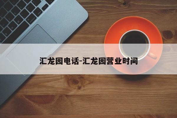 汇龙园电话-汇龙园营业时间