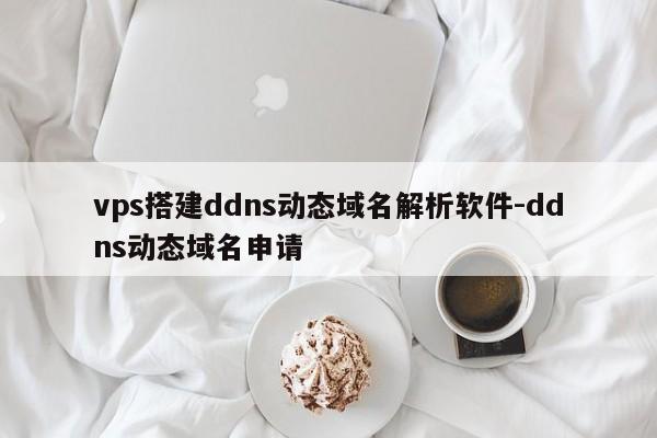 vps搭建ddns动态域名解析软件-ddns动态域名申请