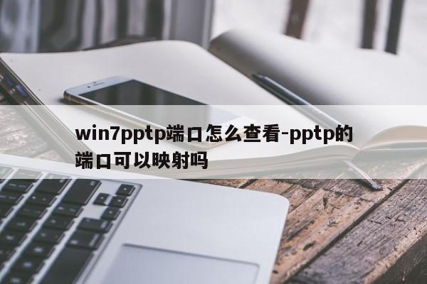 win7pptp端口怎么查看-pptp的端口可以映射吗