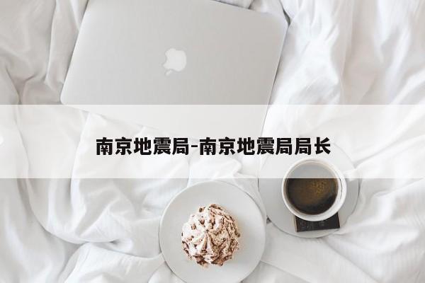 南京地震局-南京地震局局长
