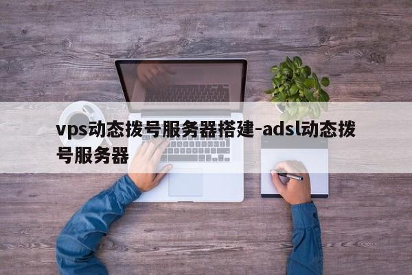 vps动态拨号服务器搭建-adsl动态拨号服务器