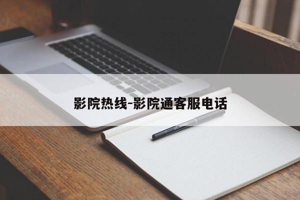 影院热线-影院通客服电话