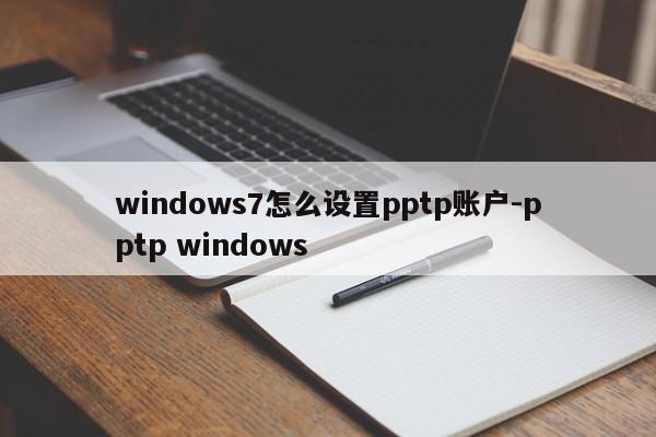 windows7怎么设置pptp账户-pptp windows
