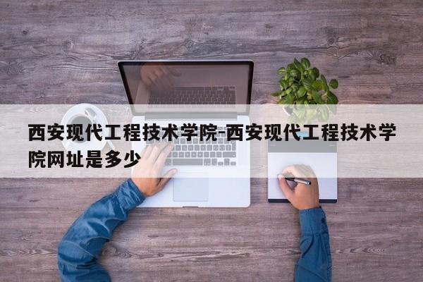 西安现代工程技术学院-西安现代工程技术学院网址是多少