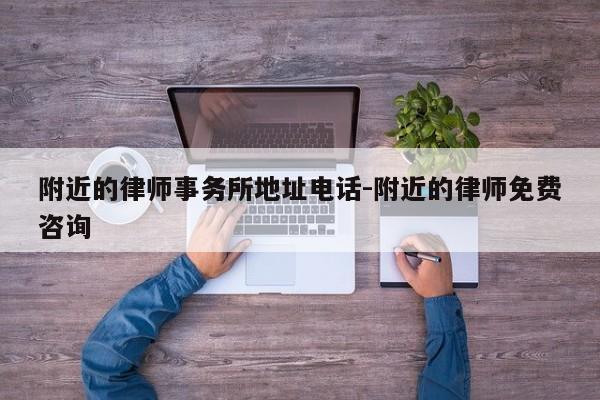 附近的律师事务所地址电话-附近的律师免费咨询