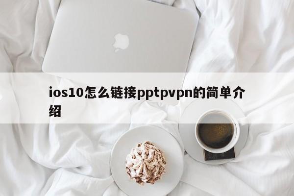 ios10怎么链接pptpvpn的简单介绍