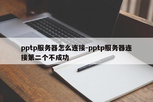 pptp服务器怎么连接-pptp服务器连接第二个不成功