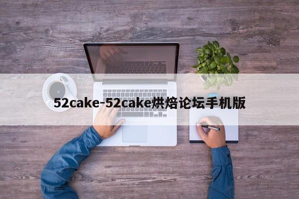 52cake-52cake烘焙论坛手机版