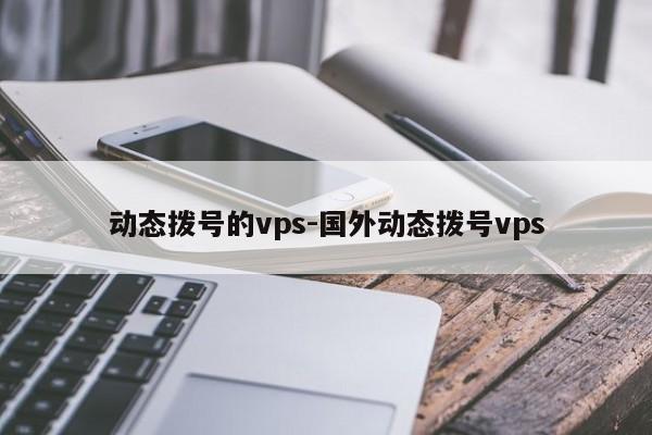 动态拨号的vps-国外动态拨号vps