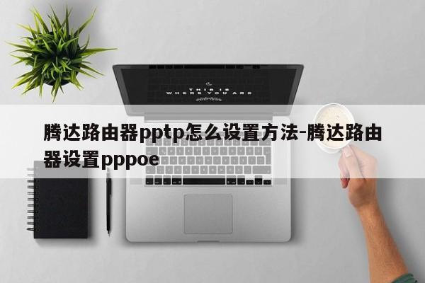 腾达路由器pptp怎么设置方法-腾达路由器设置pppoe