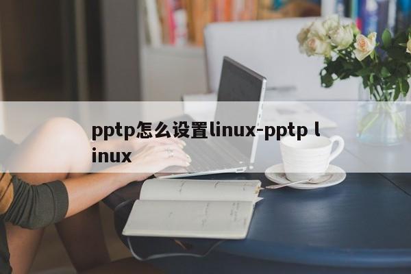 pptp怎么设置linux-pptp linux