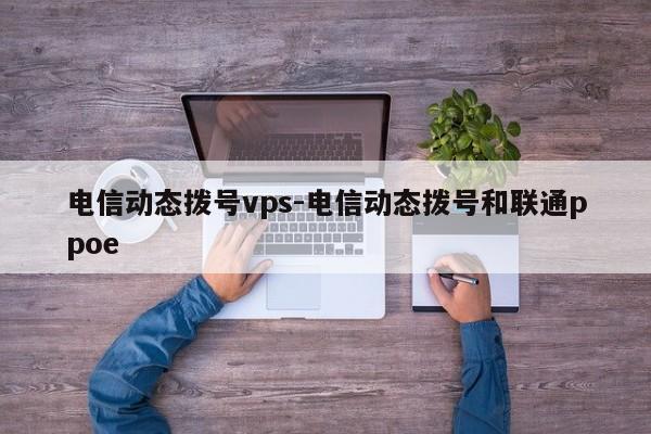 电信动态拨号vps-电信动态拨号和联通ppoe
