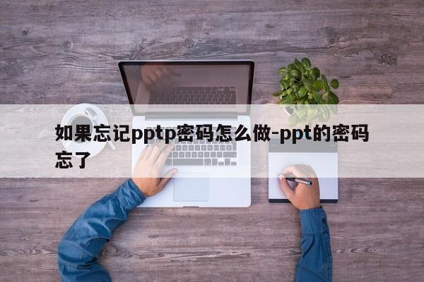 如果忘记pptp密码怎么做-ppt的密码忘了