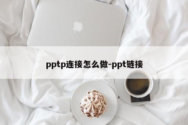 pptp连接怎么做-ppt链接