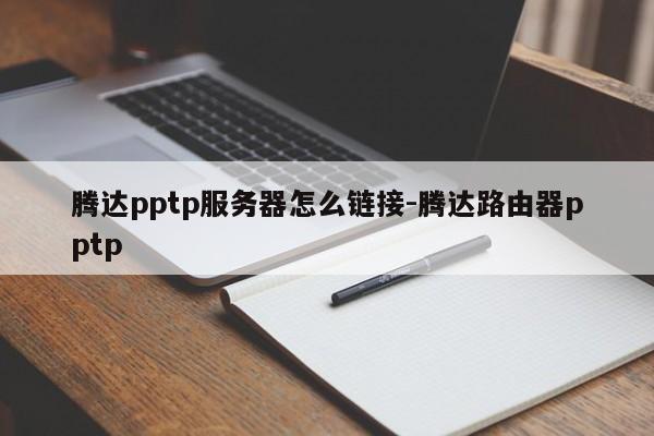 腾达pptp服务器怎么链接-腾达路由器pptp